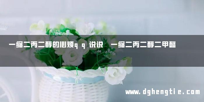 一缩二丙二醇的心烦qq说说 一缩二丙二醇二甲醚